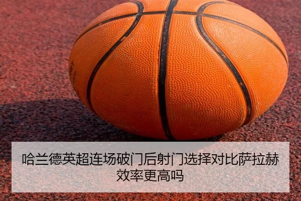 哈兰德英超连场破门后射门选择对比萨拉赫效率更高吗